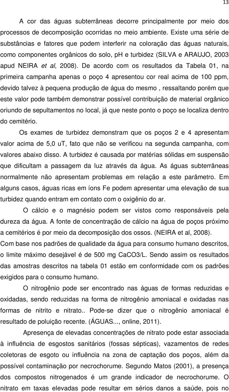 De acordo com os resultados da Tabela 01, na primeira campanha apenas o poço 4 apresentou cor real acima de 100 ppm, devido talvez à pequena produção de água do mesmo, ressaltando porém que este