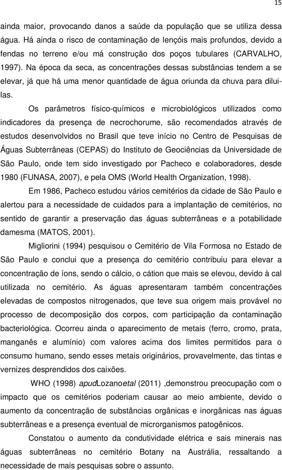 Na época da seca, as concentrações dessas substâncias tendem a se elevar, já que há uma menor quantidade de água oriunda da chuva para diluilas.