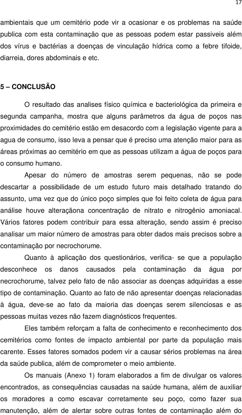 5 CONCLUSÃO O resultado das analises físico química e bacteriológica da primeira e segunda campanha, mostra que alguns parâmetros da água de poços nas proximidades do cemitério estão em desacordo com