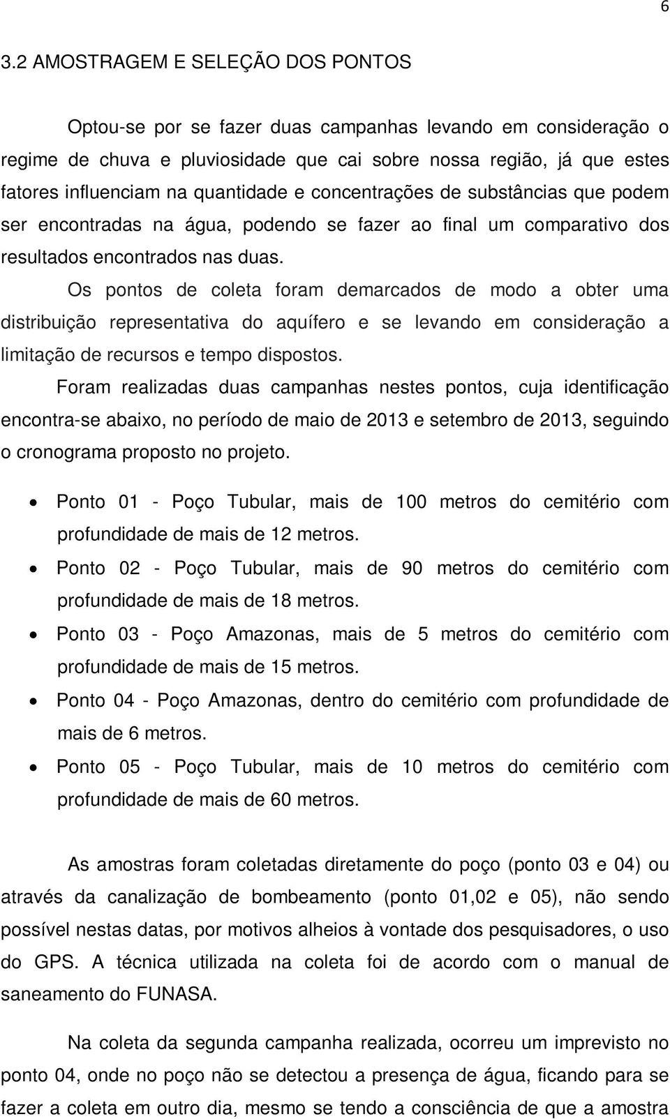 Os pontos de coleta foram demarcados de modo a obter uma distribuição representativa do aquífero e se levando em consideração a limitação de recursos e tempo dispostos.