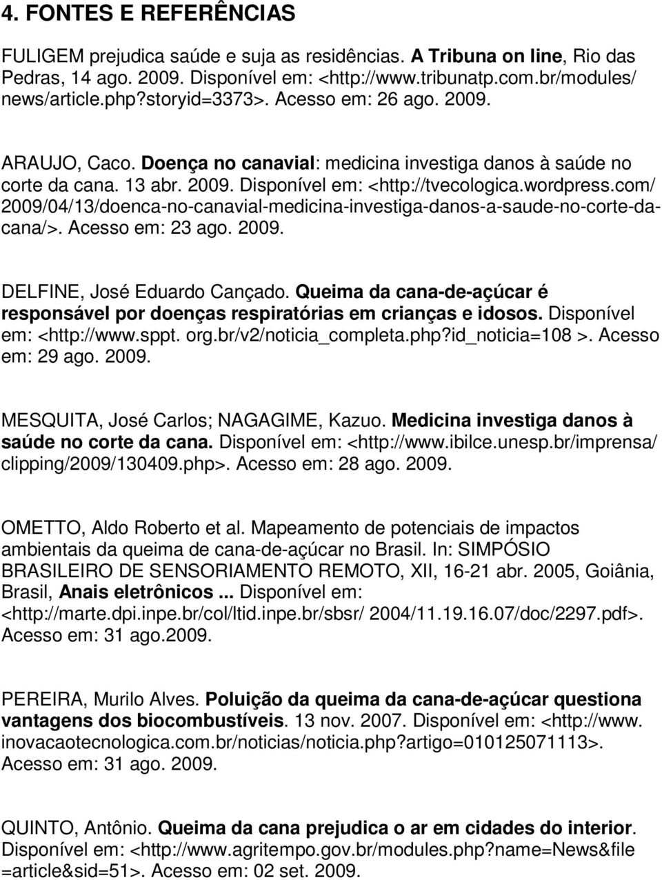 com/ 2009/04/13/doenca-no-canavial-medicina-investiga-danos-a-saude-no-corte-dacana/>. Acesso em: 23 ago. 2009. DELFINE, José Eduardo Cançado.