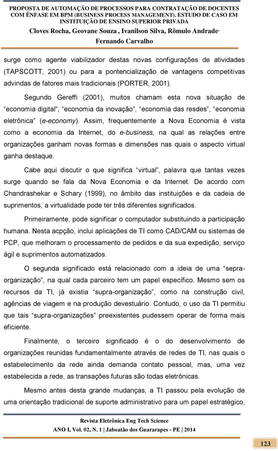 Assim, frequentemente a Nova Economia é vista como a economia da Internet, do e-business, na qual as relações entre organizações ganham novas formas e dimensões nas quais o aspecto virtual ganha