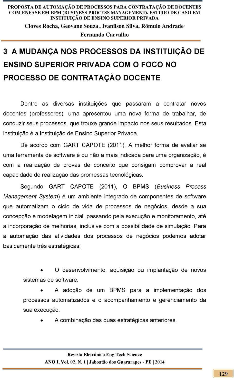 De acordo com GART CAPOTE (2011), A melhor forma de avaliar se uma ferramenta de software é ou não a mais indicada para uma organização, é com a realização de provas de conceito que consigam