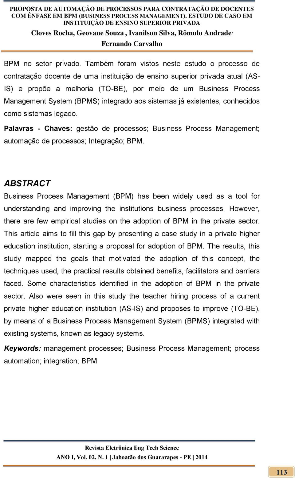 System (BPMS) integrado aos sistemas já existentes, conhecidos como sistemas legado. Palavras - Chaves: gestão de processos; Business Process Management; automação de processos; Integração; BPM.