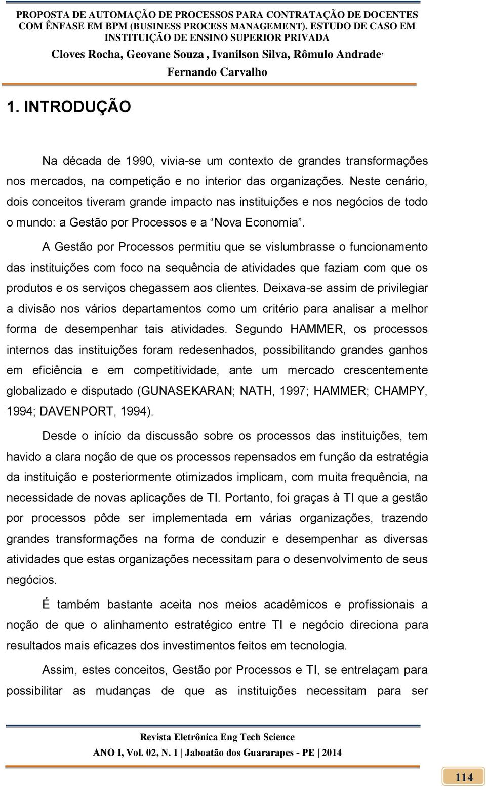 A Gestão por Processos permitiu que se vislumbrasse o funcionamento das instituições com foco na sequência de atividades que faziam com que os produtos e os serviços chegassem aos clientes.