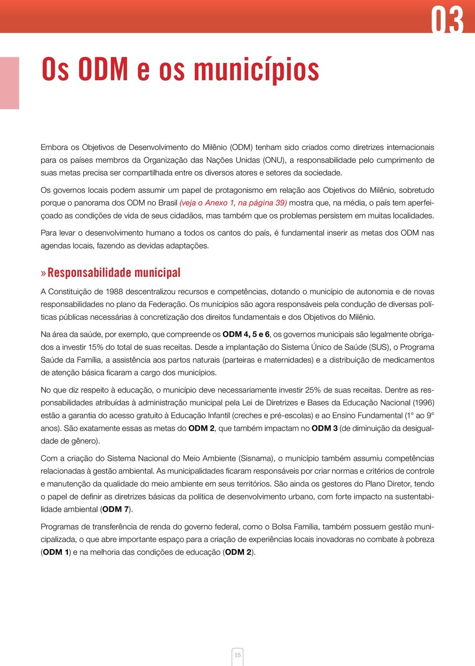 Os governos locais podem assumir um papel de protagonismo em relação aos Objetivos do Milênio, sobretudo porque o panorama dos ODM no Brasil (veja o Anexo 1, na página 39) mostra que, na média, o