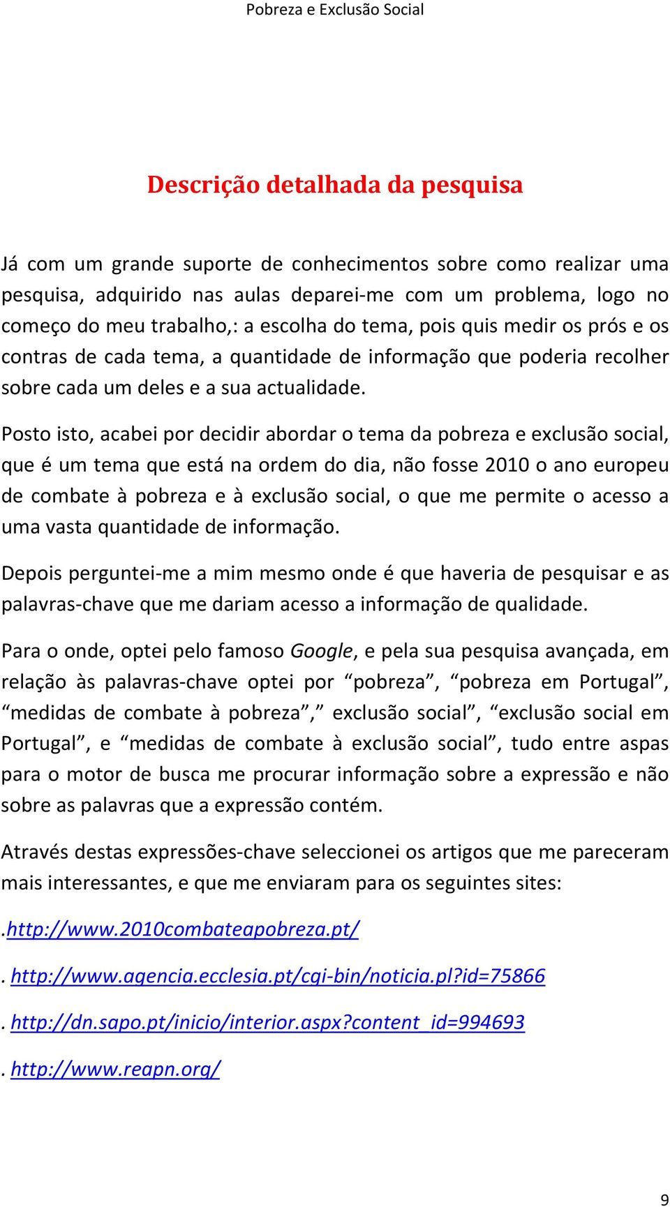 Posto isto, acabei por decidir abordar o tema da pobreza e exclusão social, que é um tema que está na ordem do dia, não fosse 2010 o ano europeu de combate à pobreza e à exclusão social, o que me