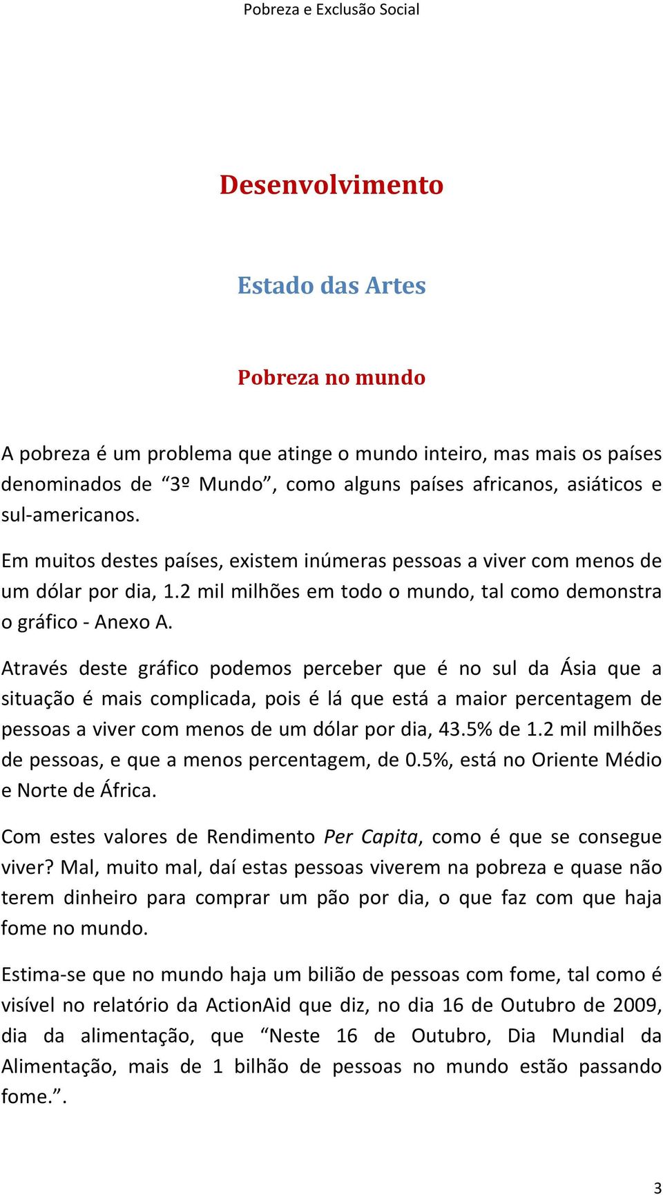 Através deste gráfico podemos perceber que é no sul da Ásia que a situação é mais complicada, pois é lá que está a maior percentagem de pessoas a viver com menos de um dólar por dia, 43.5% de 1.