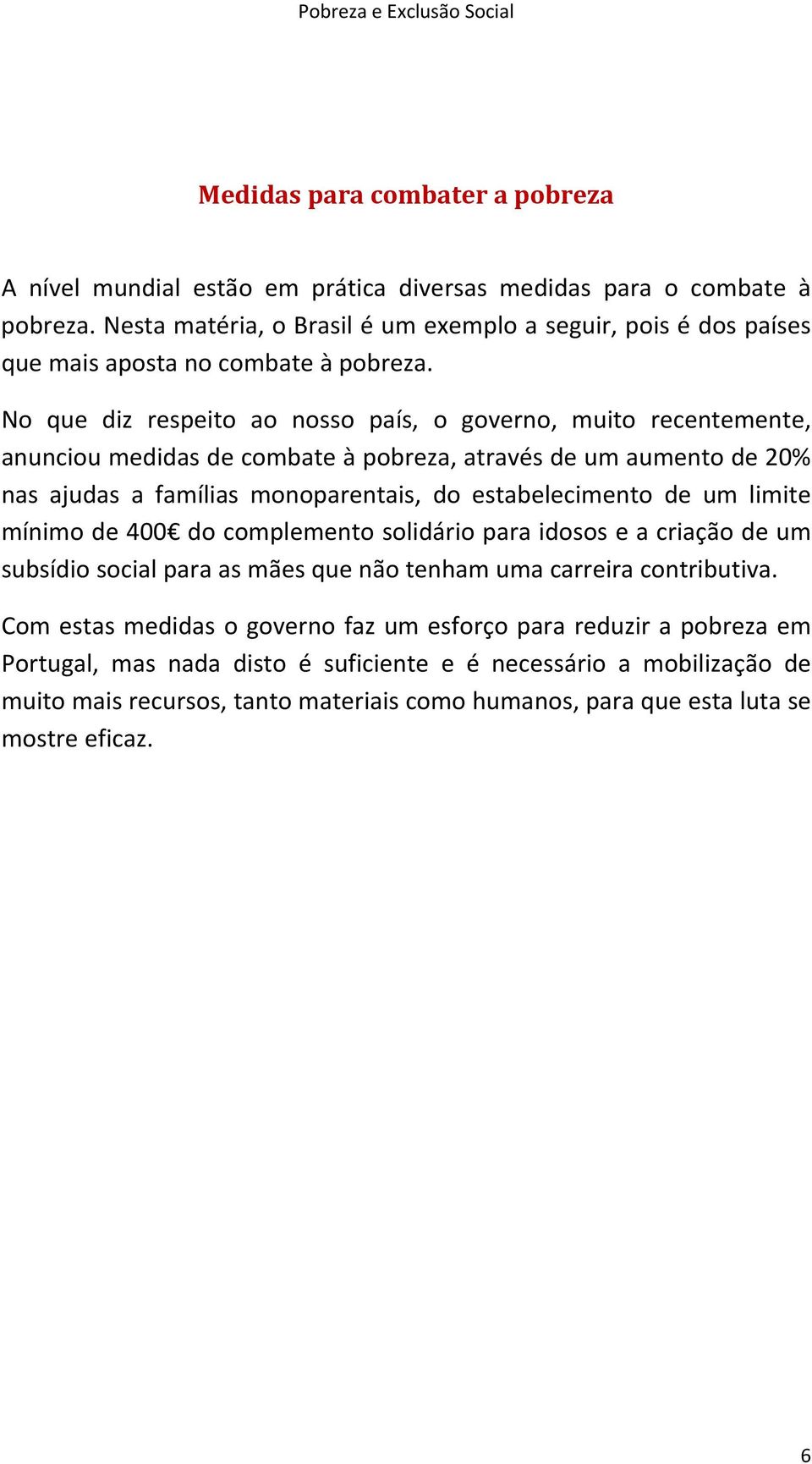 No que diz respeito ao nosso país, o governo, muito recentemente, anunciou medidas de combate à pobreza, através de um aumento de 20% nas ajudas a famílias monoparentais, do estabelecimento de um