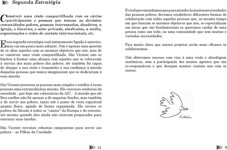 Não é apenas uma questão de se aliar àqueles com os mesmos objetivos que nós, mas de se construir uma visão compartilhada.