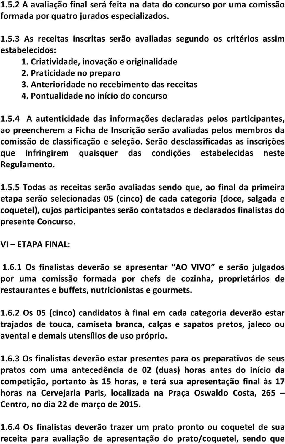 4 A autenticidade das informações declaradas pelos participantes, ao preencherem a Ficha de Inscrição serão avaliadas pelos membros da comissão de classificação e seleção.