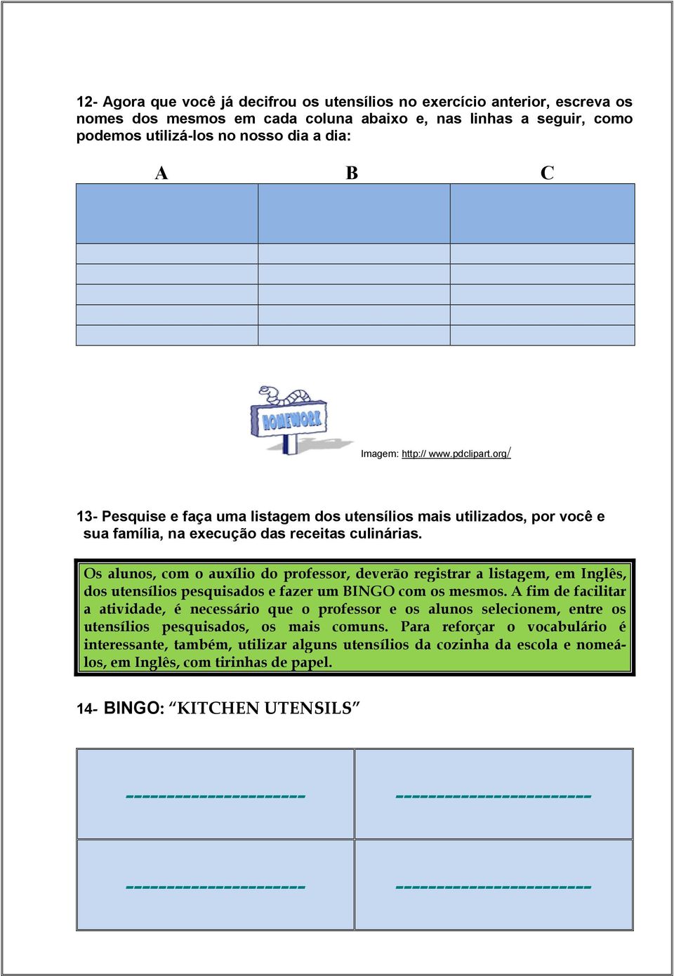 Os alunos, com o auxílio do professor, deverão registrar a listagem, em Inglês, dos utensílios pesquisados e fazer um BINGO com os mesmos.