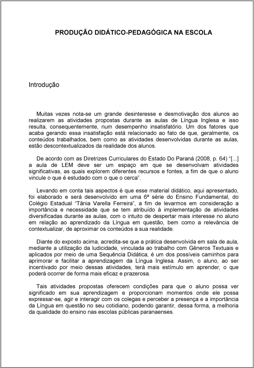 Um dos fatores que acaba gerando essa insatisfação está relacionado ao fato de que, geralmente, os conteúdos trabalhados, bem como as atividades desenvolvidas durante as aulas, estão