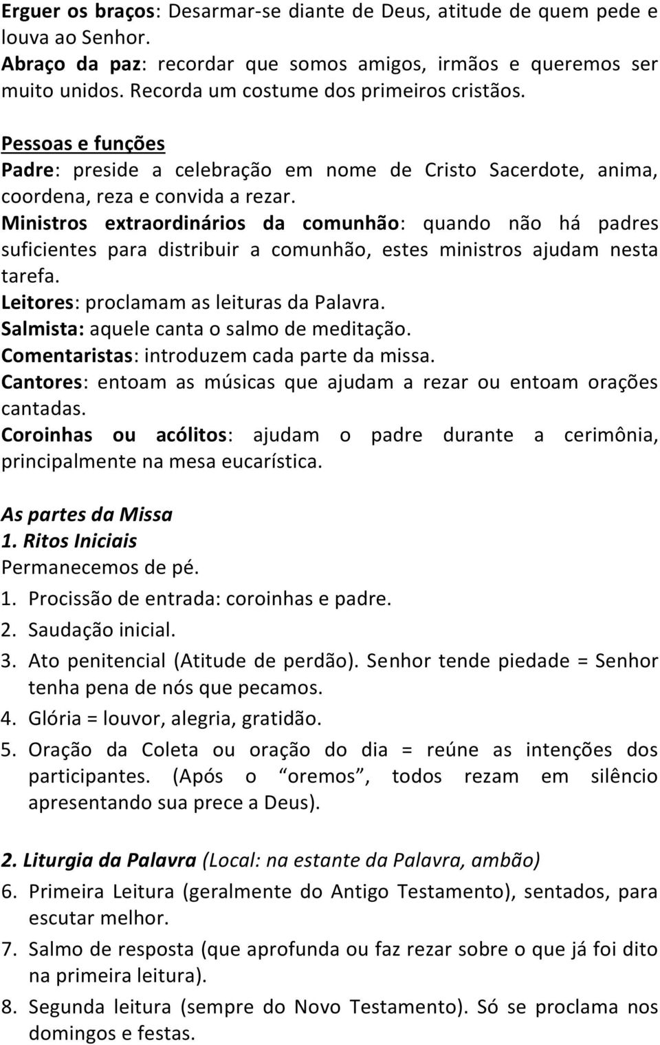 Ministros extraordinários da comunhão: quando não há padres suficientes para distribuir a comunhão, estes ministros ajudam nesta tarefa. Leitores: proclamam as leituras da Palavra.