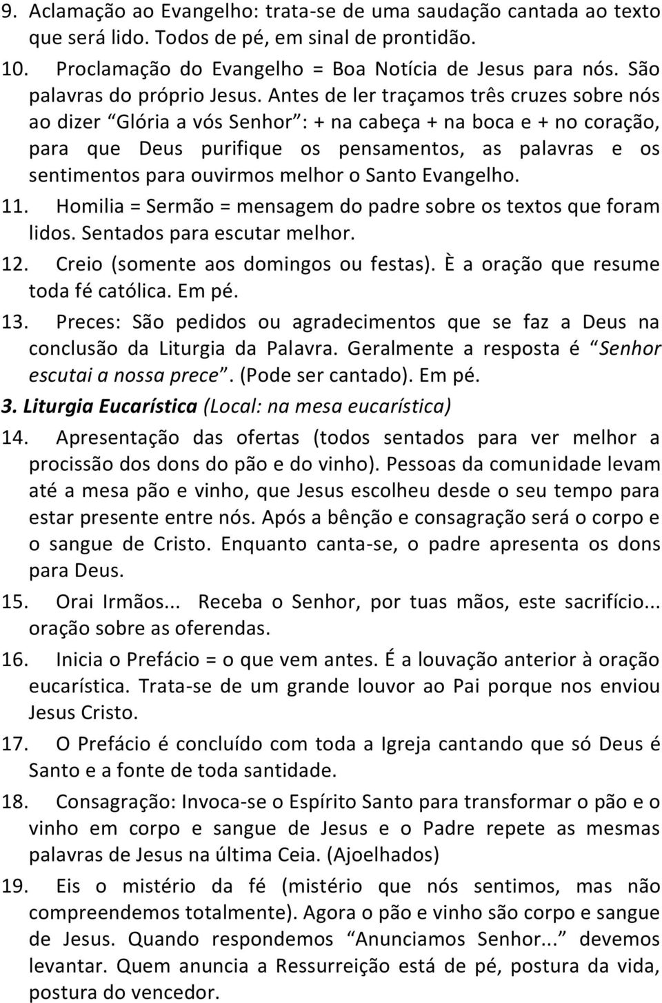 Antes de ler traçamos três cruzes sobre nós ao dizer Glória a vós Senhor : + na cabeça + na boca e + no coração, para que Deus purifique os pensamentos, as palavras e os sentimentos para ouvirmos