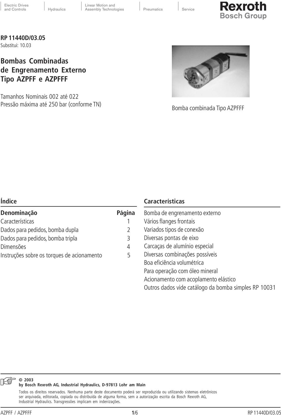 Características 1 Dados para pedidos, bomba dupla 2 Dados para pedidos, bomba tripla 3 Dimensões 4 Instruções sobre os torques de acionamento 5 Características Bomba de engrenamento externo Vários