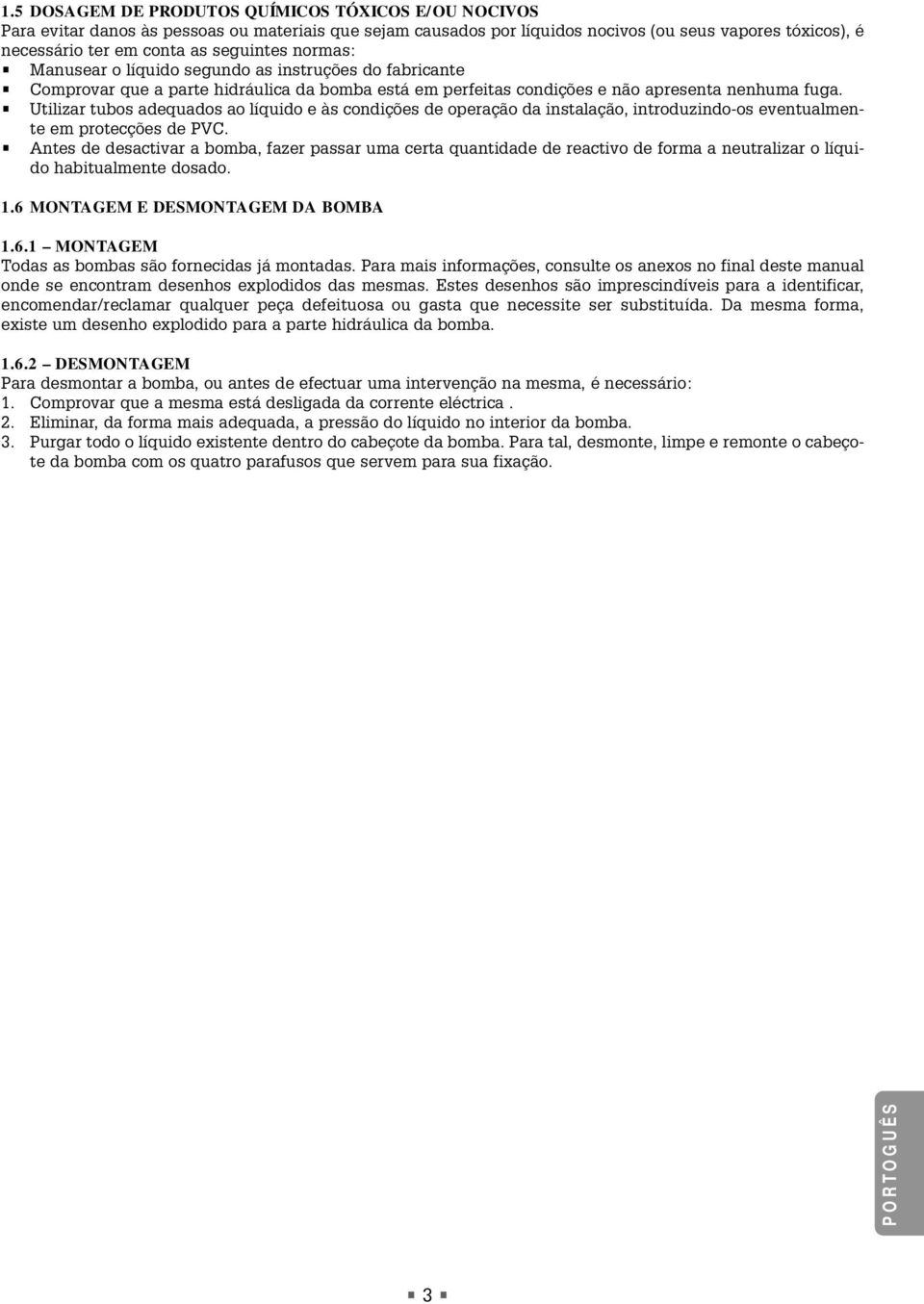 Utilizar tubos adequados ao líquido e às condições de operação da instalação, introduzindo-os eventualmente em protecções de PVC.