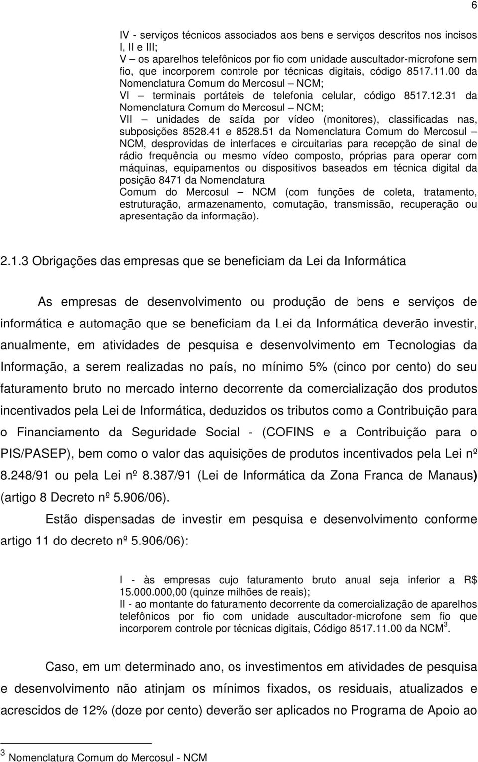 31 da Nomenclatura Comum do Mercosul NCM; VII unidades de saída por vídeo (monitores), classificadas nas, subposições 8528.41 e 8528.