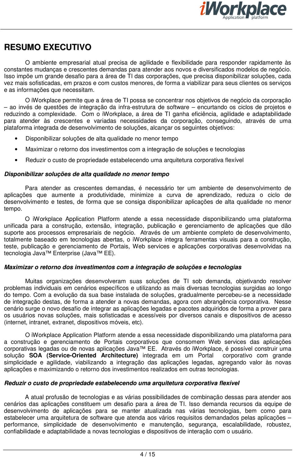 Isso impõe um grande desafio para a área de TI das corporações, que precisa disponibilizar soluções, cada vez mais sofisticadas, em prazos e com custos menores, de forma a viabilizar para seus