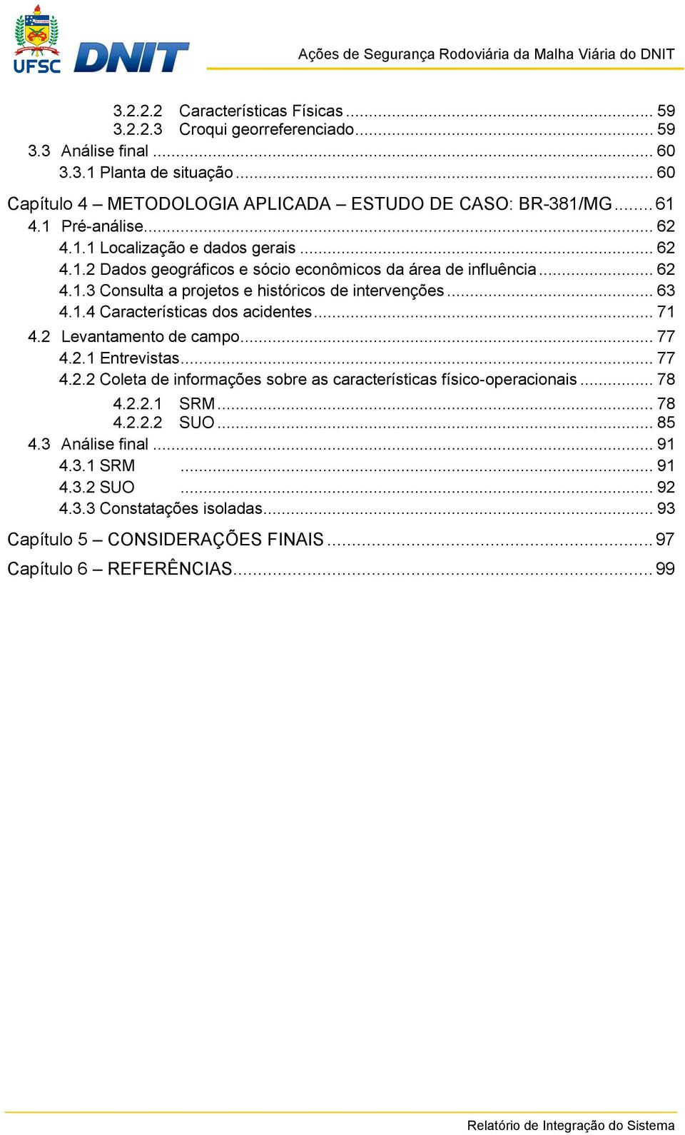 .. 63 4.1.4 Características dos acidentes... 71 4.2 Levantamento de campo... 77 4.2.1 Entrevistas... 77 4.2.2 Coleta de informações sobre as características físico-operacionais... 78 4.2.2.1 SRM.