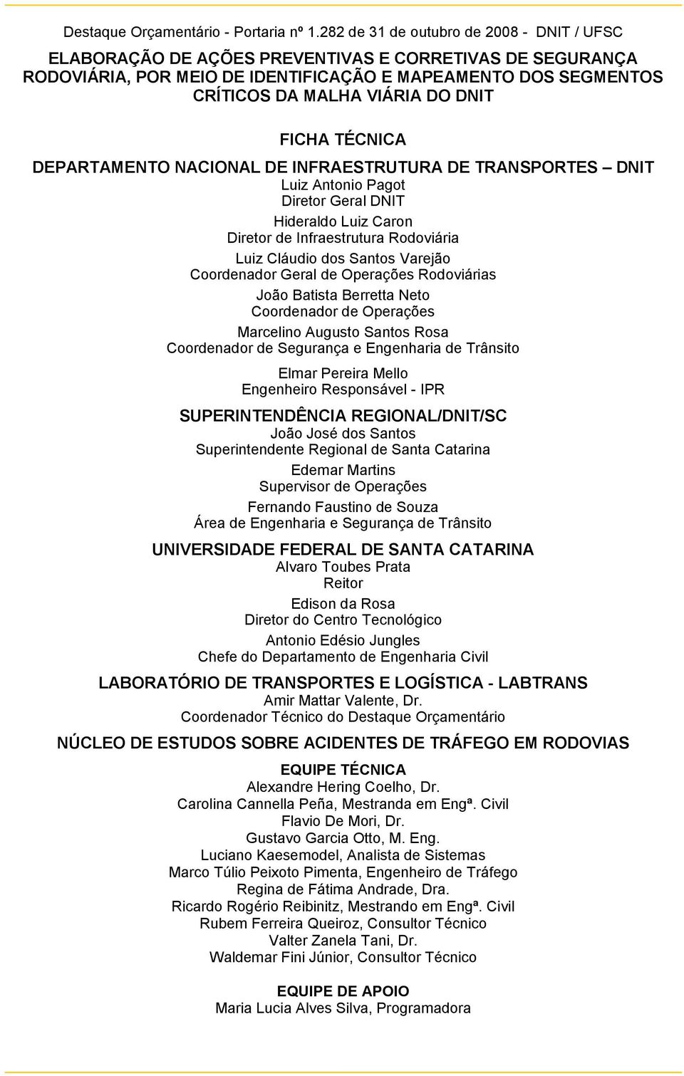 FICHA TÉCNICA DEPARTAMENTO NACIONAL DE INFRAESTRUTURA DE TRANSPORTES DNIT Luiz Antonio Pagot Diretor Geral DNIT Hideraldo Luiz Caron Diretor de Infraestrutura Rodoviária Luiz Cláudio dos Santos