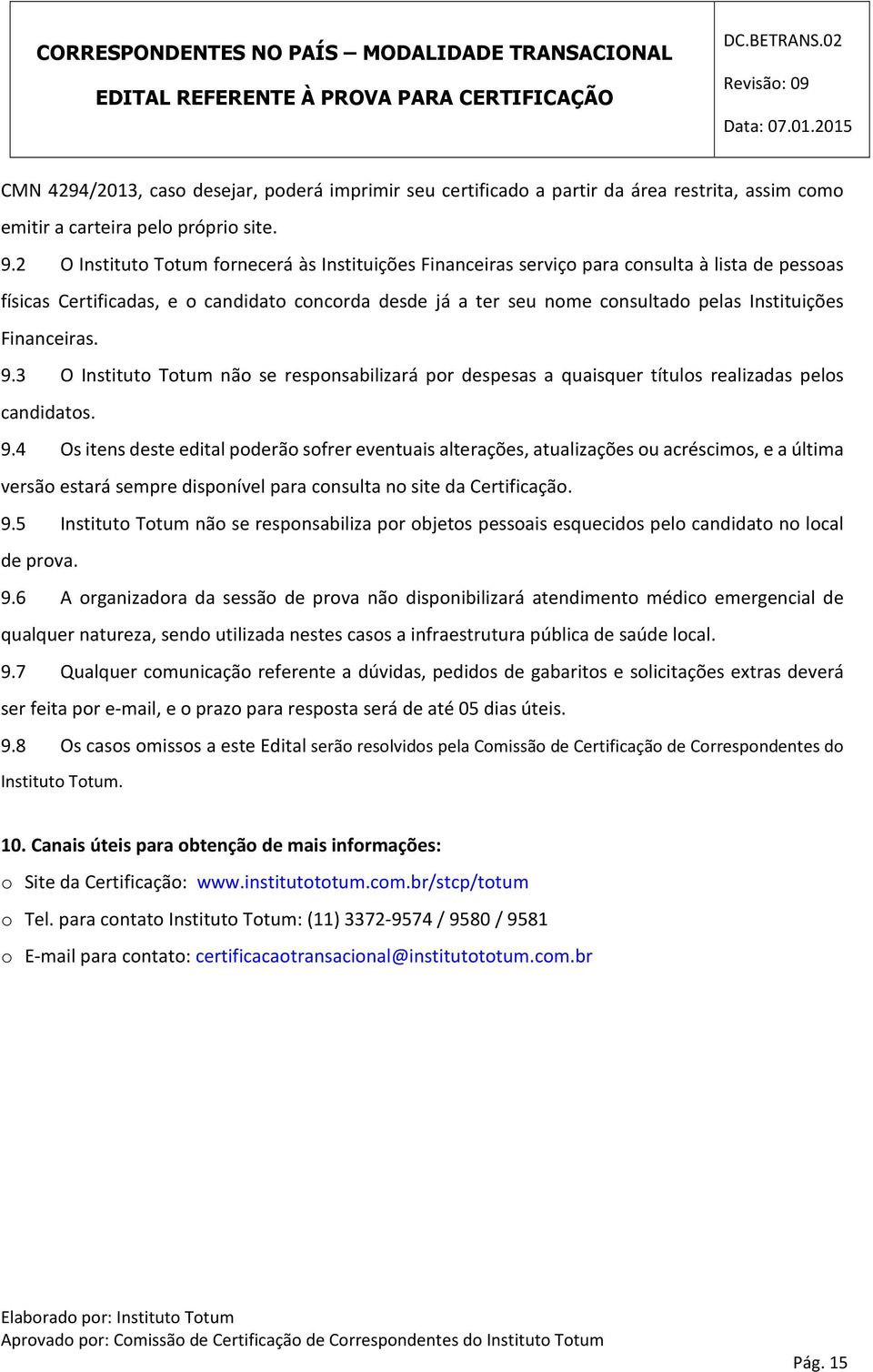 Financeiras. 9.3 O Instituto Totum não se responsabilizará por despesas a quaisquer títulos realizadas pelos candidatos. 9.4 Os itens deste edital poderão sofrer eventuais alterações, atualizações ou acréscimos, e a última versão estará sempre disponível para consulta no site da Certificação.