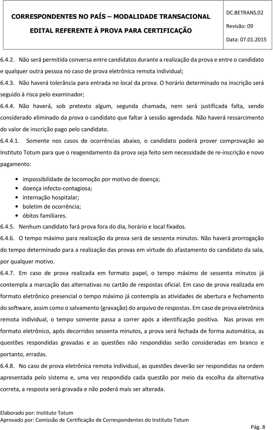 4. Não haverá, sob pretexto algum, segunda chamada, nem será justificada falta, sendo considerado eliminado da prova o candidato que faltar à sessão agendada.