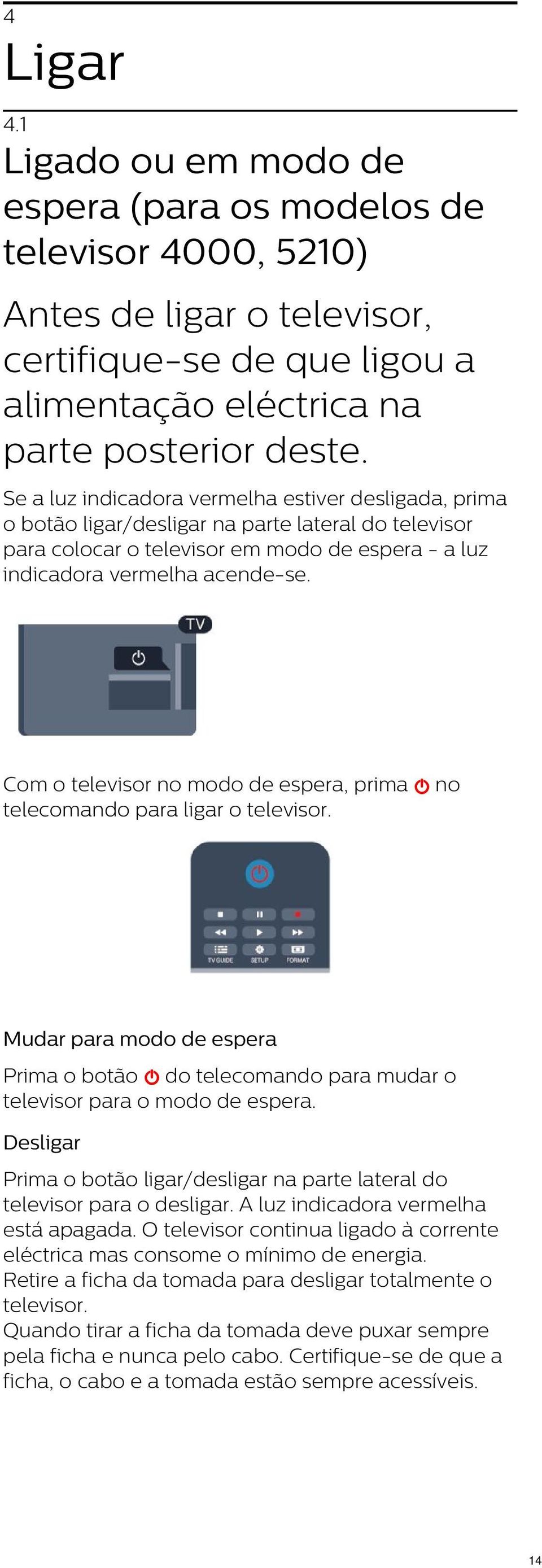 Com o televisor no modo de espera, prima no telecomando para ligar o televisor. Mudar para modo de espera Prima o botão do telecomando para mudar o televisor para o modo de espera.