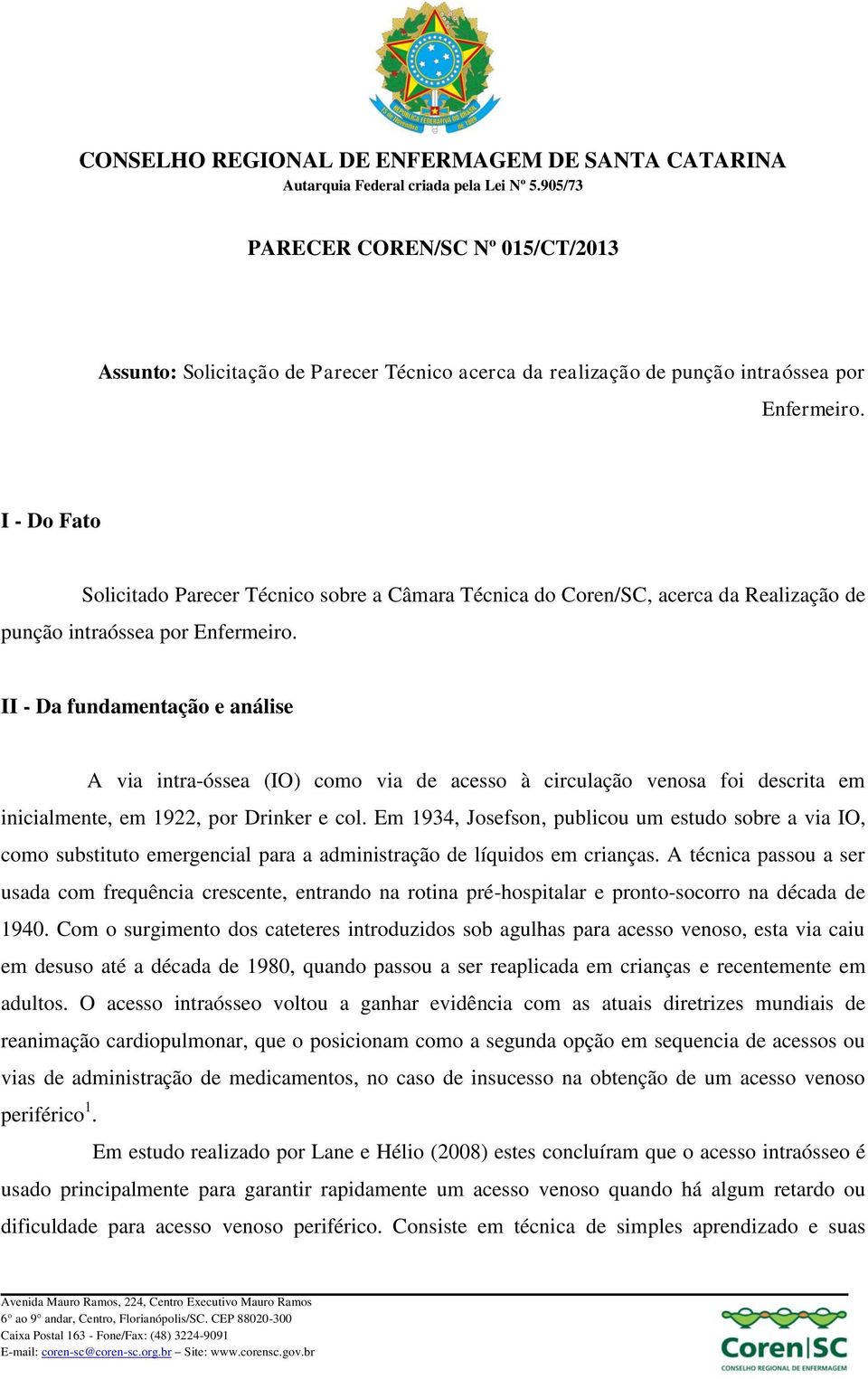 II - Da fundamentação e análise A via intra-óssea (IO) como via de acesso à circulação venosa foi descrita em inicialmente, em 1922, por Drinker e col.