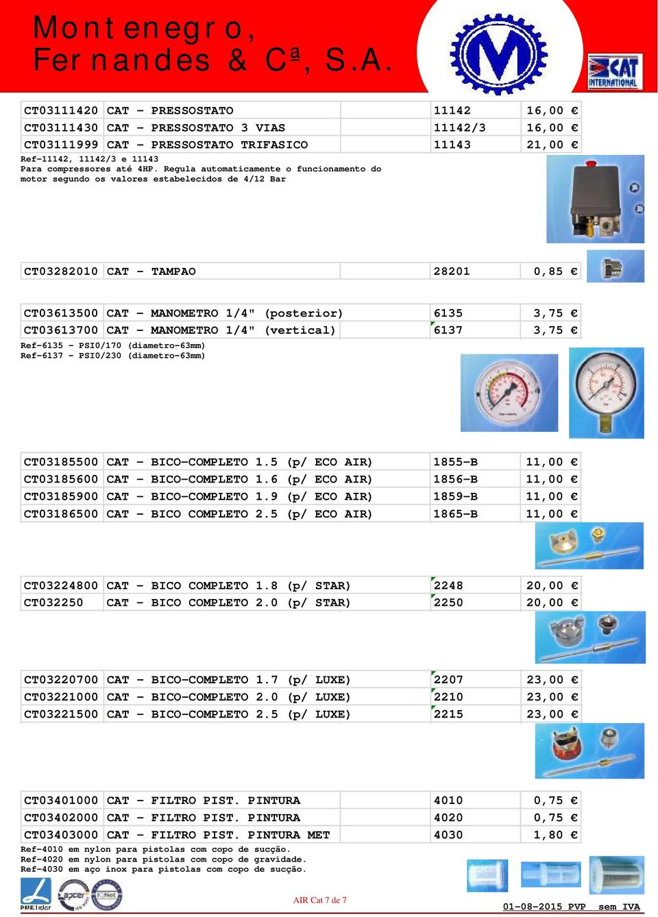 MANOMETRO 1/4" (vertical) 6137 3,75 Ref-6135 - PSI0/170 (diametro-63mm) Ref-6137 - PSI0/230 (diametro-63mm) CT03185500 CAT - BICO-COMPLETO 1.