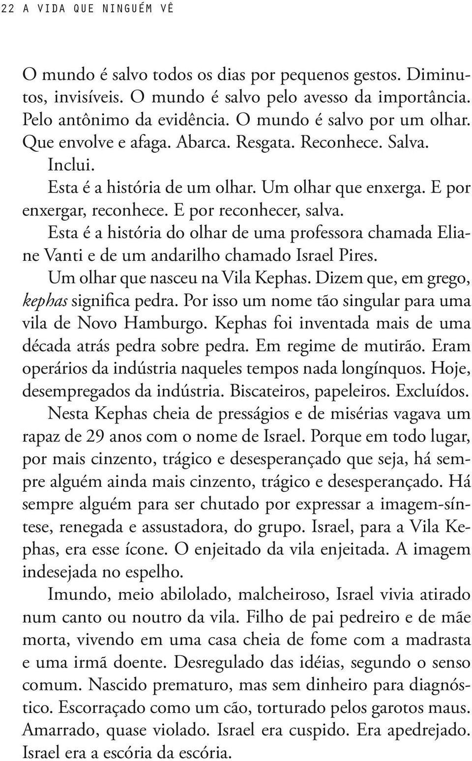 Esta é a história do olhar de uma professora chamada Eliane Vanti e de um andarilho chamado Israel Pires. Um olhar que nasceu na Vila Kephas. Dizem que, em grego, kephas significa pedra.