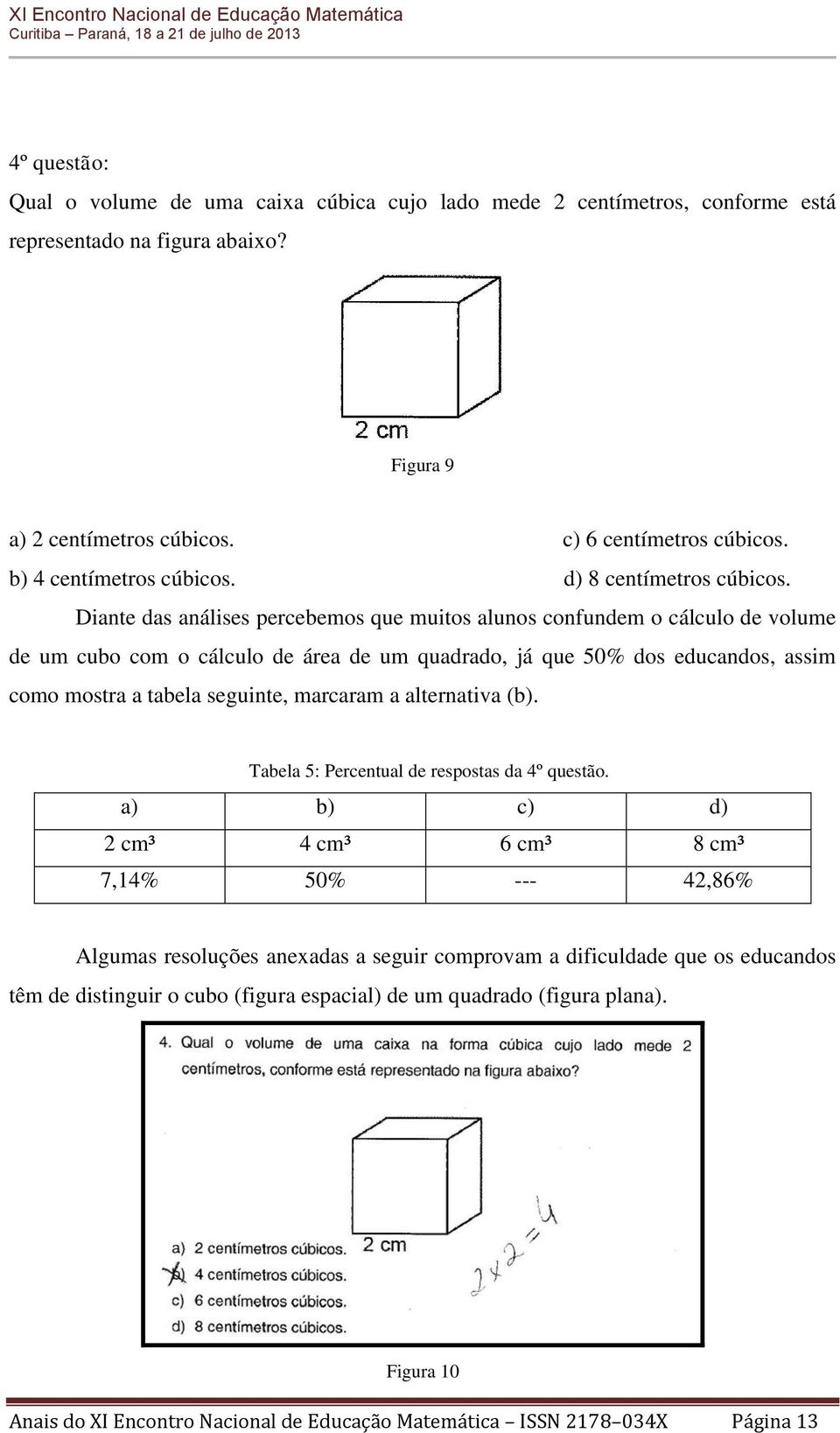 Diante das análises percebemos que muitos alunos confundem o cálculo de volume de um cubo com o cálculo de área de um quadrado, já que 50% dos educandos, assim como mostra a tabela seguinte, marcaram