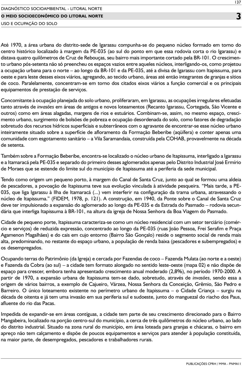 O crescimento urbano pós-setenta não só preencheu os espaços vazios entre aqueles núcleos, interligando-os, como projetou a ocupação urbana para o norte ao longo da BR-101 e da PE-05, até a divisa de