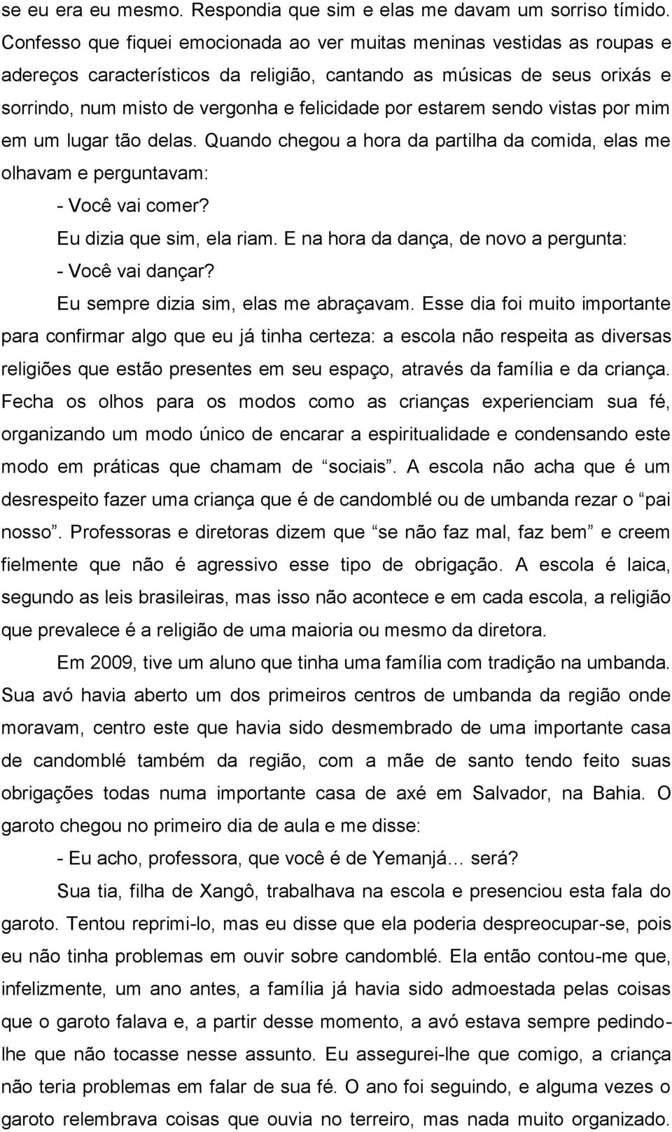 estarem sendo vistas por mim em um lugar tão delas. Quando chegou a hora da partilha da comida, elas me olhavam e perguntavam: - Você vai comer? Eu dizia que sim, ela riam.