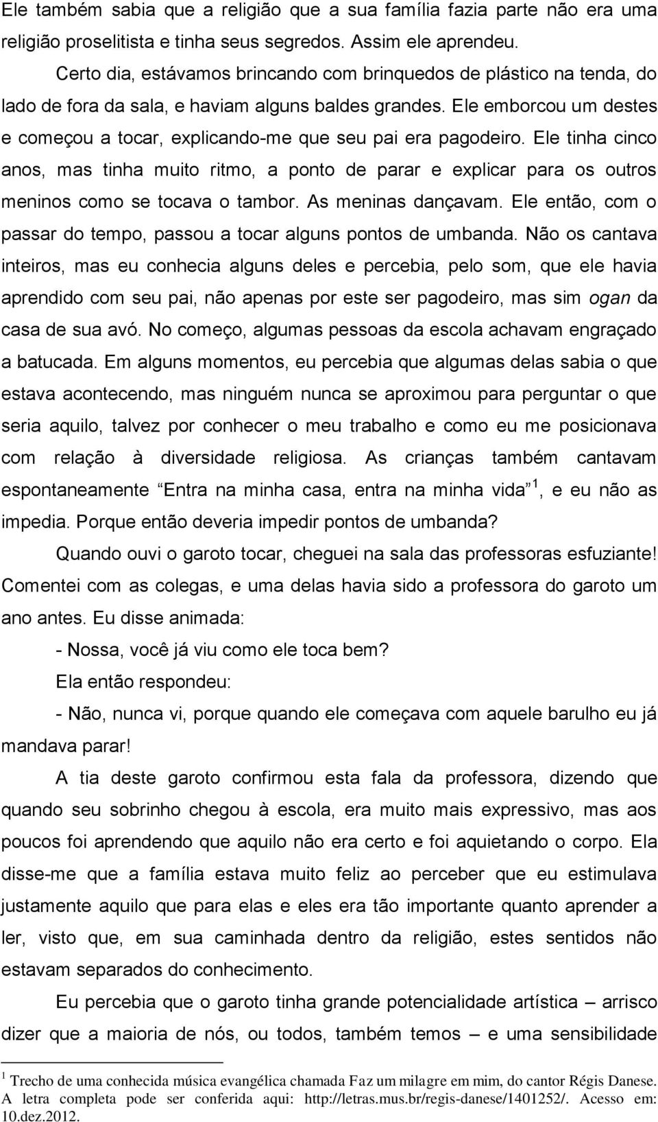 Ele emborcou um destes e começou a tocar, explicando-me que seu pai era pagodeiro.