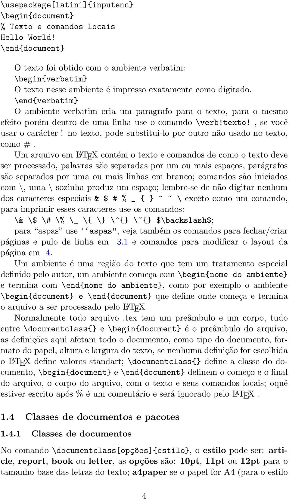 \end{verbatim} O ambiente verbatim cria um paragrafo para o texto, para o mesmo efeito porém dentro de uma linha use o comando \verb!texto!, se você usar o carácter!