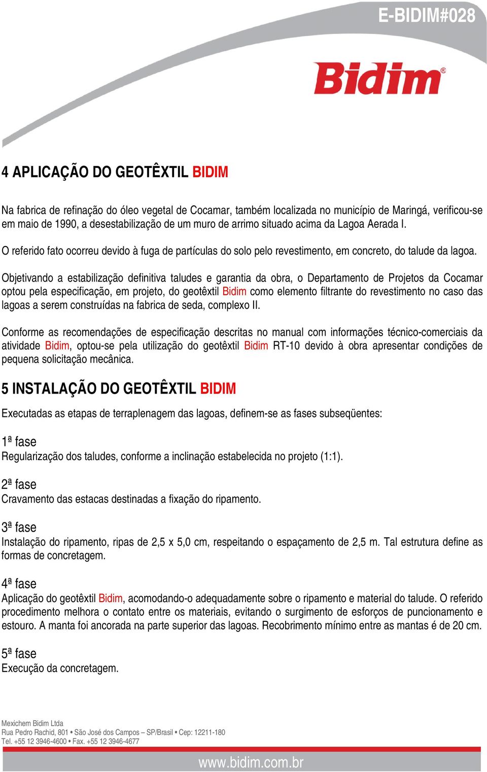 Objetivando a estabilização definitiva taludes e garantia da obra, o Departamento de Projetos da Cocamar optou pela especificação, em projeto, do geotêxtil Bidim como elemento filtrante do