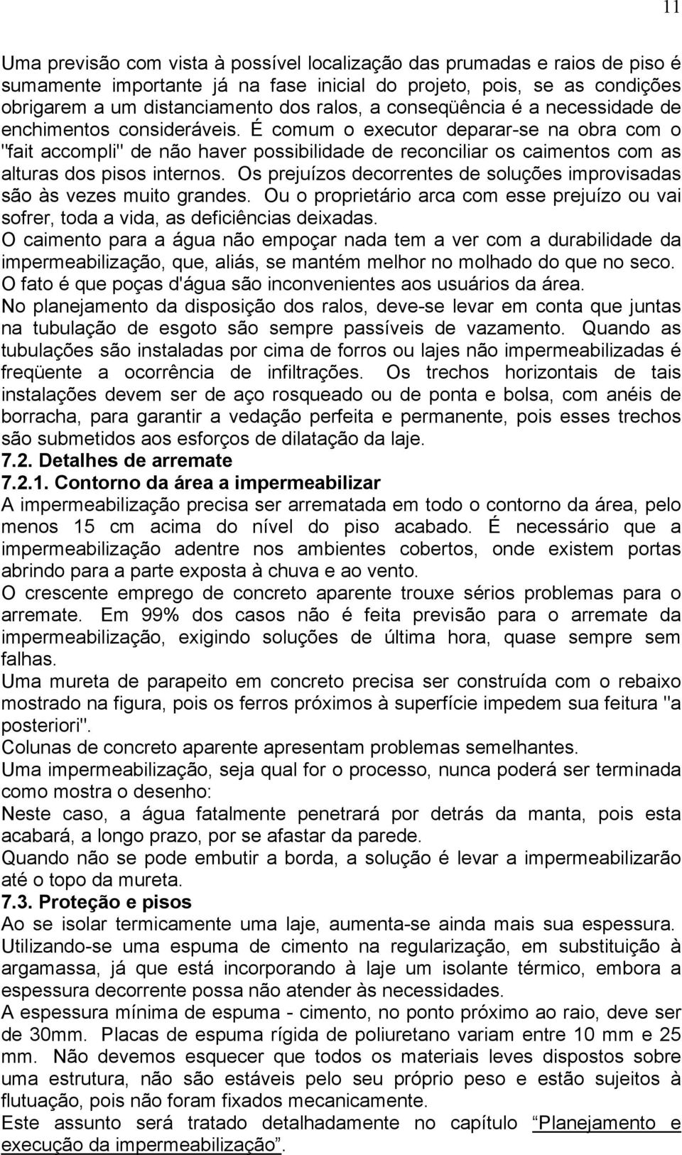 É comum o executor deparar-se na obra com o "fait accompli" de não haver possibilidade de reconciliar os caimentos com as alturas dos pisos internos.