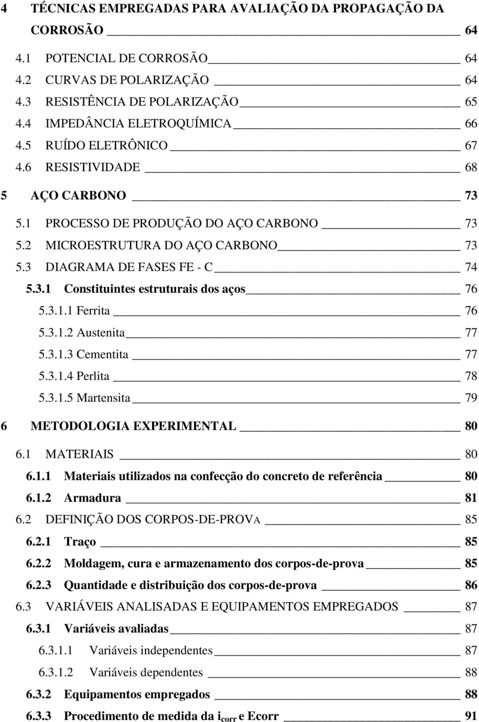 3.1.1 Ferrita 76 5.3.1.2 Austenita 77 5.3.1.3 Cementita 77 5.3.1.4 Perlita 78 5.3.1.5 Martensita 79 6 METODOLOGIA EXPERIMENTAL 80 6.1 MATERIAIS 80 6.1.1 Materiais utilizados na confecção do concreto de referência 80 6.