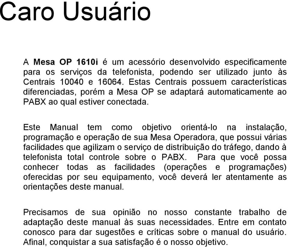 Este Manual tem como objetivo orientá-lo na instalação, programação e operação de sua Mesa Operadora, que possui várias facilidades que agilizam o serviço de distribuição do tráfego, dando à