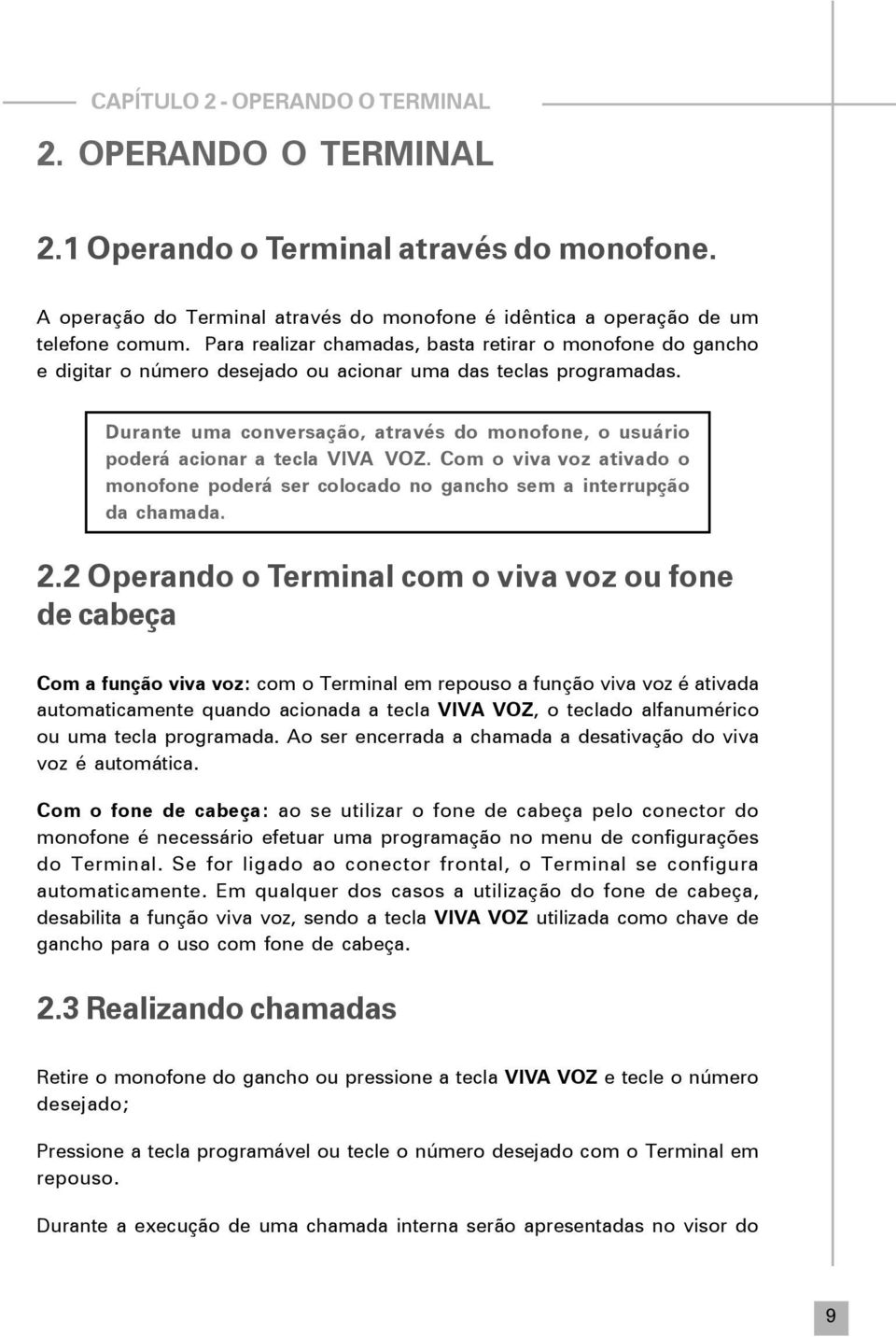 Durante uma conversação, através do monofone, o usuário poderá acionar a tecla VIVA VOZ. Com o viva voz ativado o monofone poderá ser colocado no gancho sem a interrupção da chamada. 2.