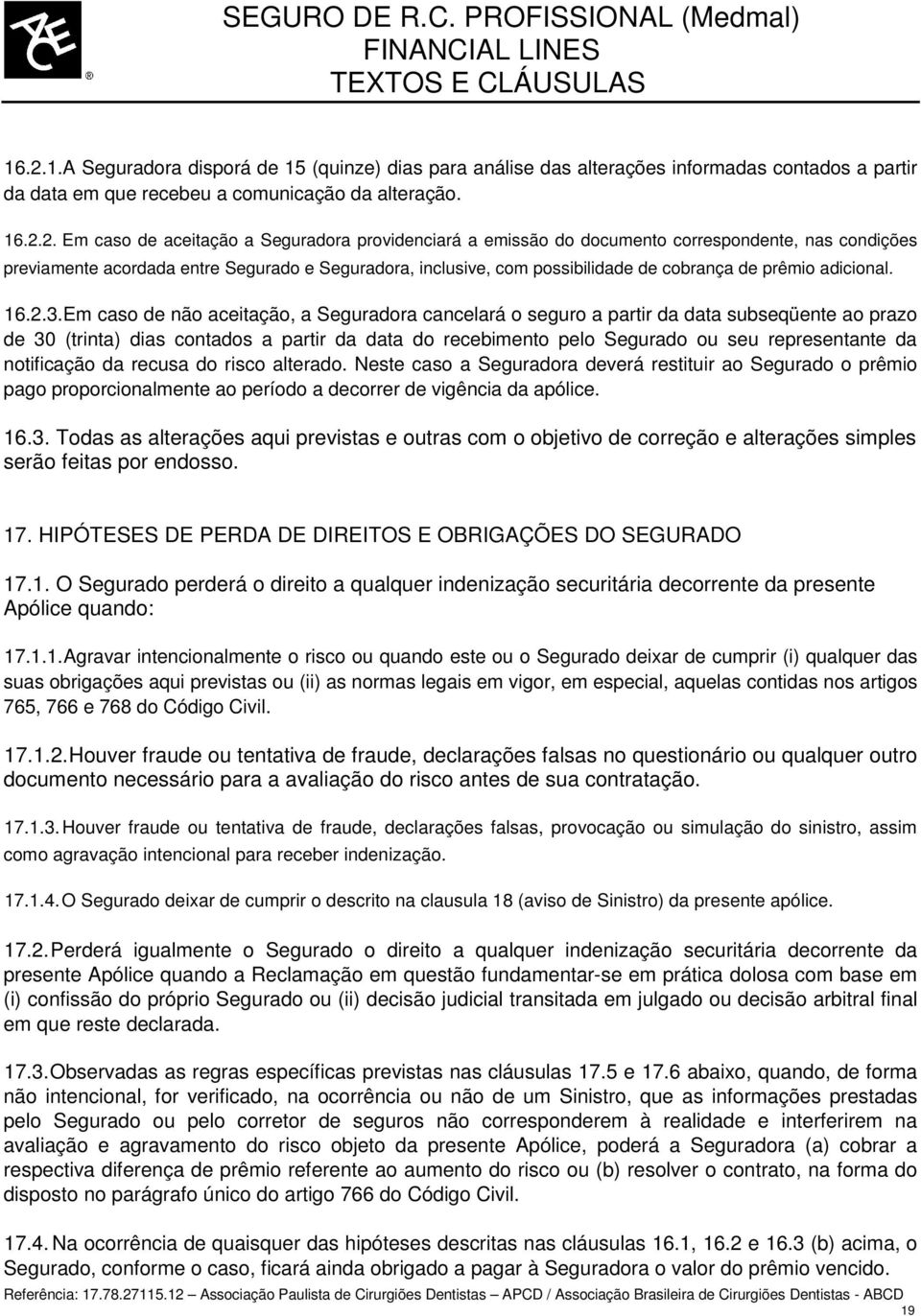 Em caso de não aceitação, a Seguradora cancelará o seguro a partir da data subseqüente ao prazo de 30 (trinta) dias contados a partir da data do recebimento pelo Segurado ou seu representante da