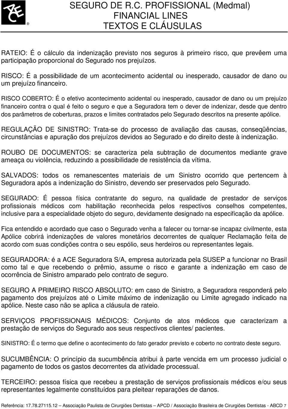 RISCO COBERTO: É o efetivo acontecimento acidental ou inesperado, causador de dano ou um prejuízo financeiro contra o qual é feito o seguro e que a Seguradora tem o dever de indenizar, desde que