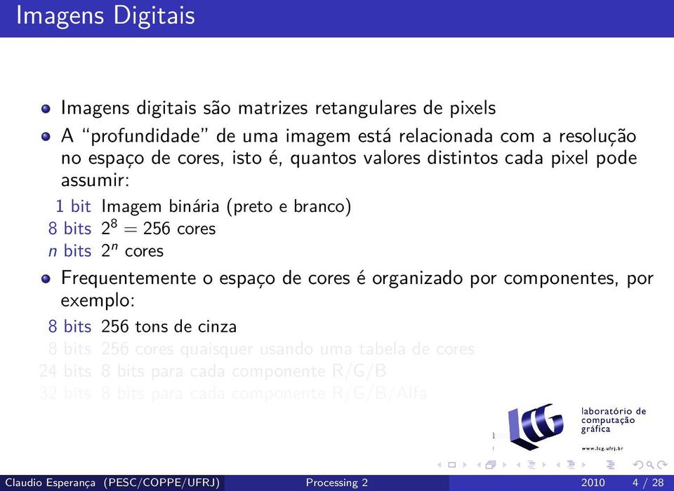 Frequentemente o espaço de cores é organizado por componentes, por exemplo: 8 bits 256 tons de cinza 8 bits 256 cores quaisquer usando uma tabela de