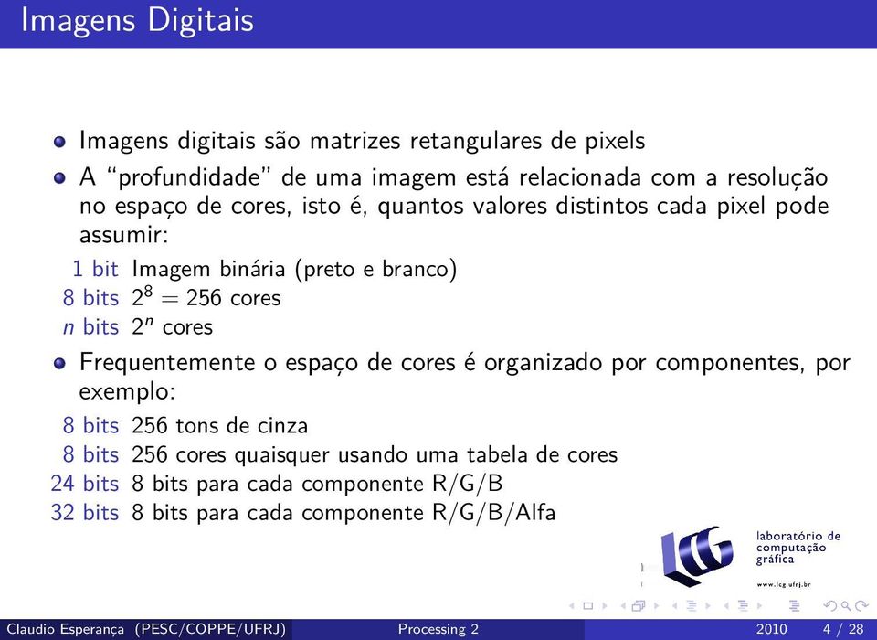 Frequentemente o espaço de cores é organizado por componentes, por exemplo: 8 bits 256 tons de cinza 8 bits 256 cores quaisquer usando uma tabela de