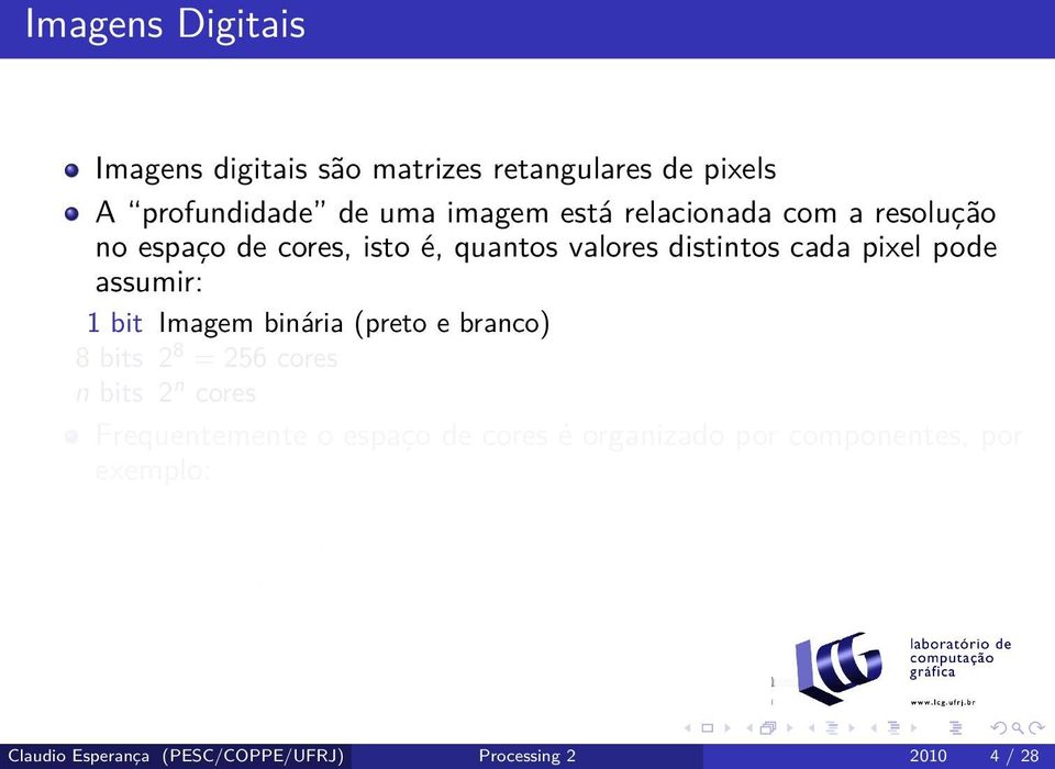 Frequentemente o espaço de cores é organizado por componentes, por exemplo: 8 bits 256 tons de cinza 8 bits 256 cores quaisquer usando uma tabela de