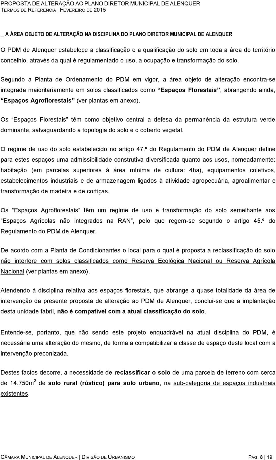 Segundo a Planta de Ordenamento do PDM em vigor, a área objeto de alteração encontra-se integrada maioritariamente em solos classificados como Espaços Florestais, abrangendo ainda, Espaços