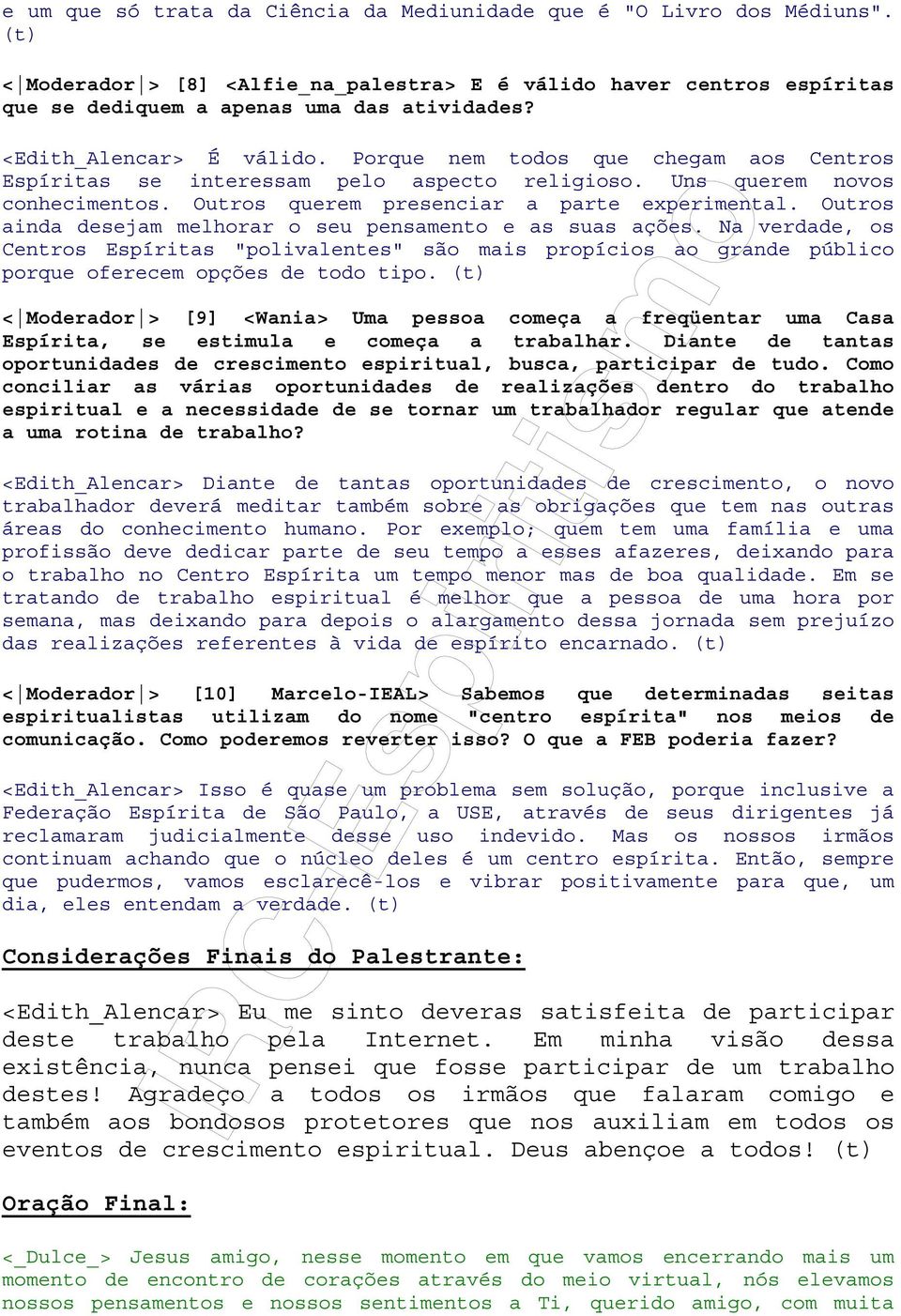 Outros ainda desejam melhorar o seu pensamento e as suas ações. Na verdade, os Centros Espíritas "polivalentes" são mais propícios ao grande público porque oferecem opções de todo tipo.