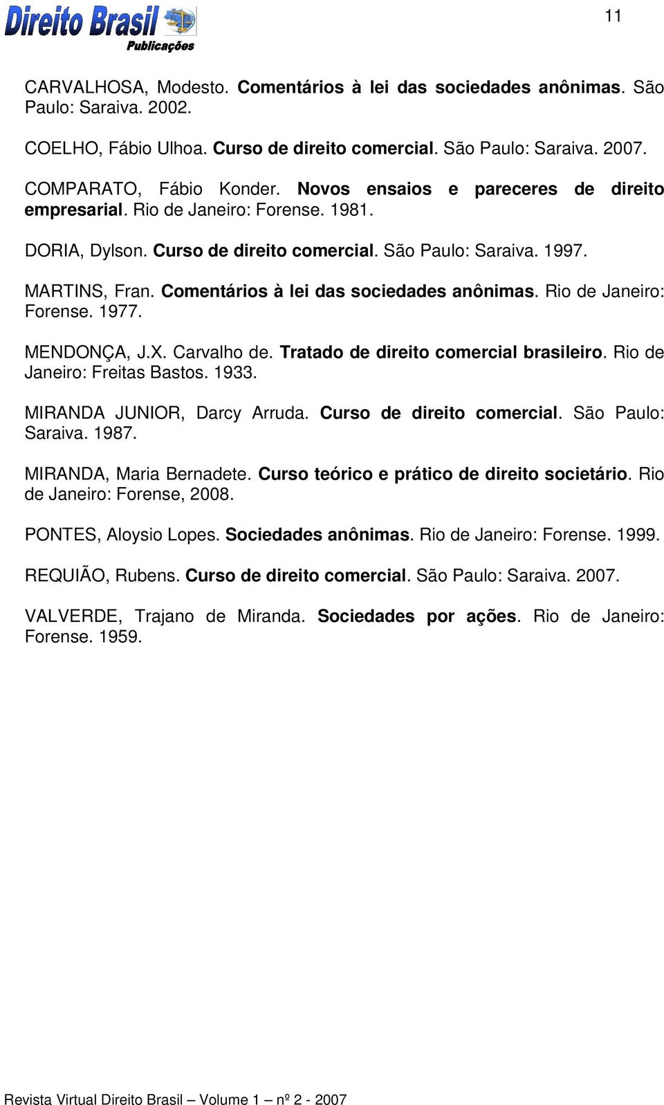 Comentários à lei das sociedades anônimas. Rio de Janeiro: Forense. 1977. MENDONÇA, J.X. Carvalho de. Tratado de direito comercial brasileiro. Rio de Janeiro: Freitas Bastos. 1933.