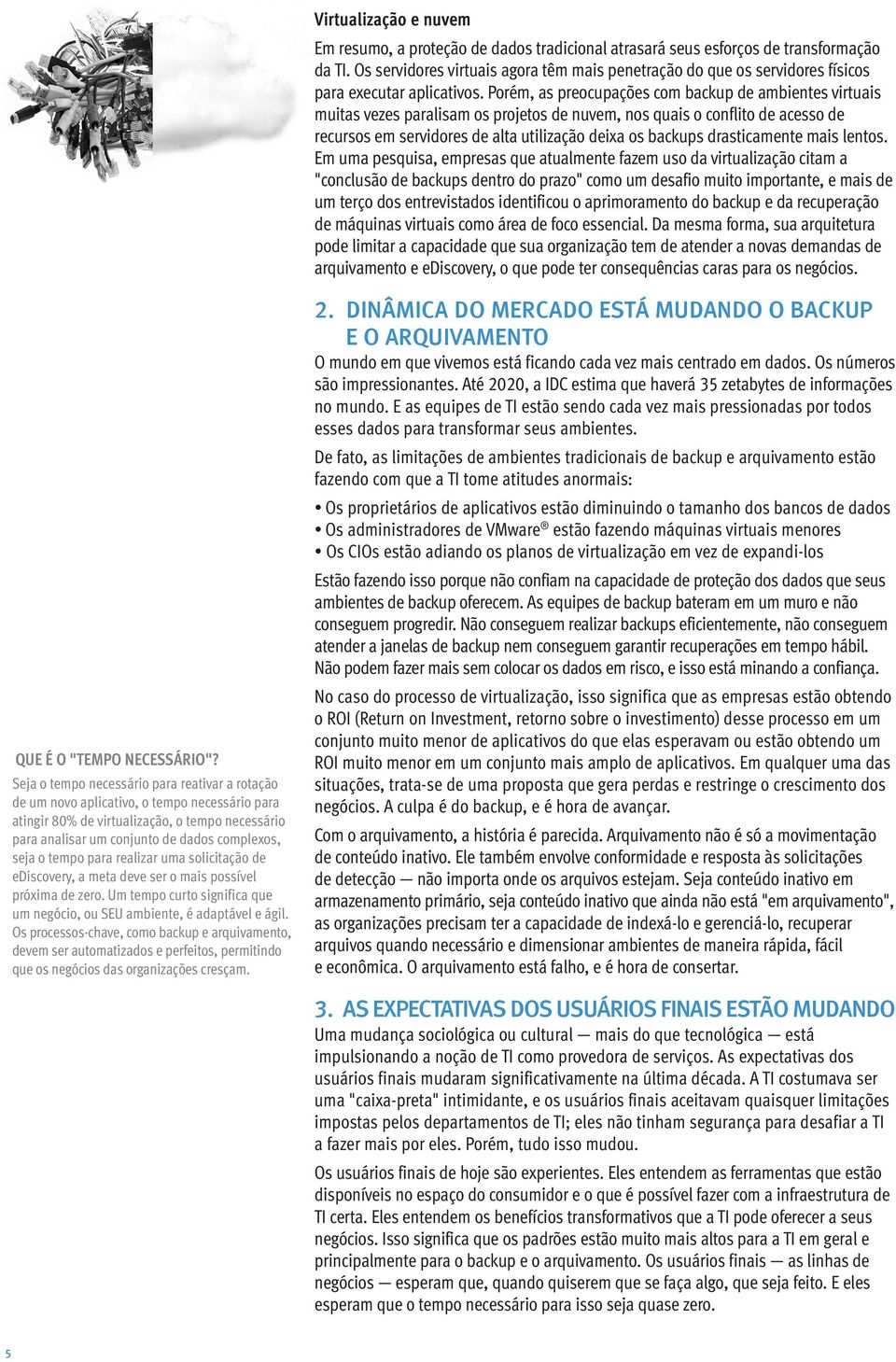 Porém, as preocupações com backup de ambientes virtuais muitas vezes paralisam os projetos de nuvem, nos quais o conflito de acesso de recursos em servidores de alta utilização deixa os backups